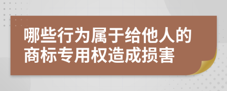 哪些行为属于给他人的商标专用权造成损害