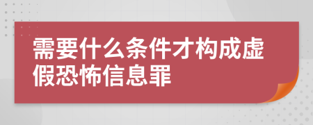 需要什么条件才构成虚假恐怖信息罪