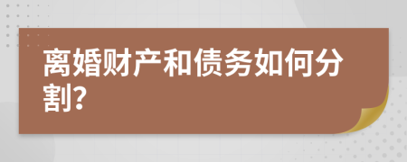 离婚财产和债务如何分割？