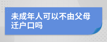 未成年人可以不由父母迁户口吗