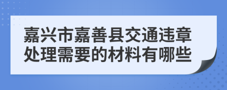 嘉兴市嘉善县交通违章处理需要的材料有哪些