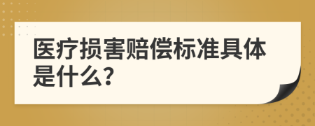 医疗损害赔偿标准具体是什么？