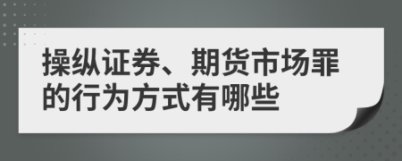 操纵证券、期货市场罪的行为方式有哪些