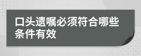 口头遗嘱必须符合哪些条件有效