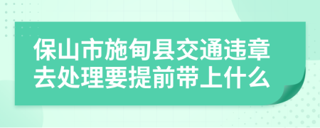 保山市施甸县交通违章去处理要提前带上什么