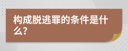 构成脱逃罪的条件是什么？