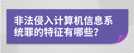 非法侵入计算机信息系统罪的特征有哪些？
