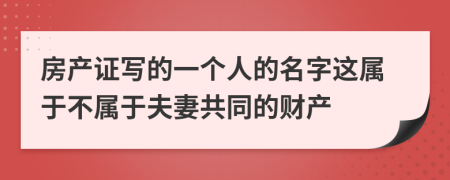 房产证写的一个人的名字这属于不属于夫妻共同的财产