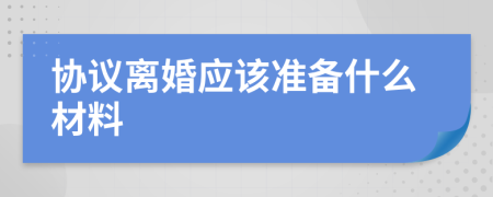 协议离婚应该准备什么材料