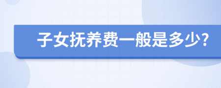 子女抚养费一般是多少?
