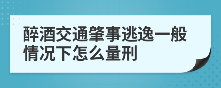 醉酒交通肇事逃逸一般情况下怎么量刑