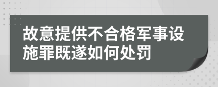 故意提供不合格军事设施罪既遂如何处罚