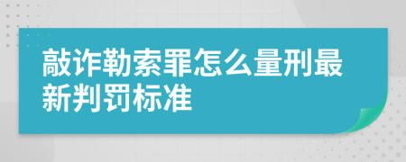 敲诈勒索罪怎么量刑最新判罚标准