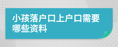 小孩落户口上户口需要哪些资料