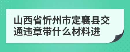 山西省忻州市定襄县交通违章带什么材料进