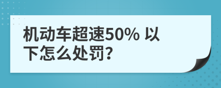 机动车超速50% 以下怎么处罚？