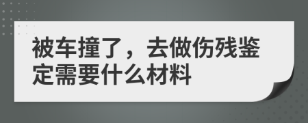 被车撞了，去做伤残鉴定需要什么材料