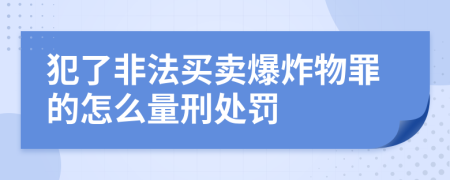 犯了非法买卖爆炸物罪的怎么量刑处罚