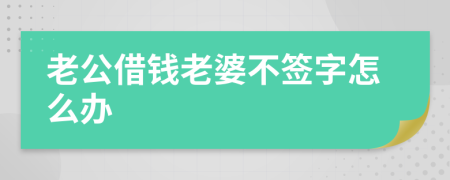 老公借钱老婆不签字怎么办