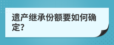 遗产继承份额要如何确定？