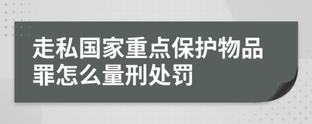 走私国家重点保护物品罪怎么量刑处罚