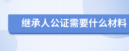 继承人公证需要什么材料