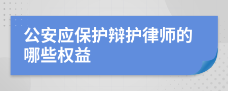 公安应保护辩护律师的哪些权益