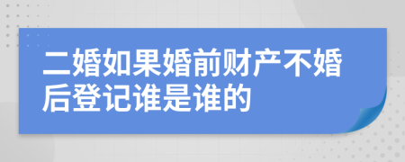 二婚如果婚前财产不婚后登记谁是谁的