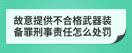 故意提供不合格武器装备罪刑事责任怎么处罚