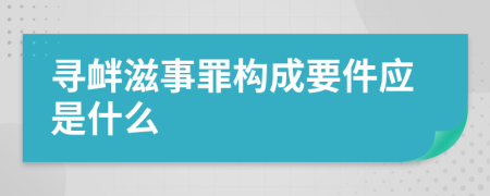 寻衅滋事罪构成要件应是什么