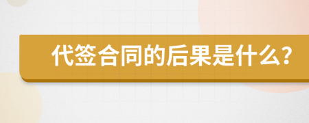 代签合同的后果是什么？