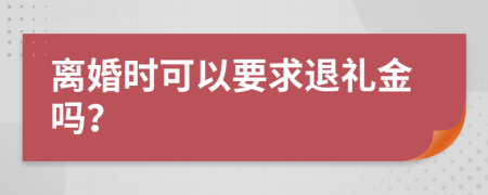 离婚时可以要求退礼金吗？