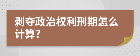 剥夺政治权利刑期怎么计算?