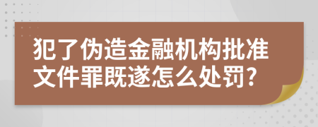 犯了伪造金融机构批准文件罪既遂怎么处罚?