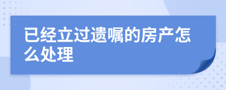 已经立过遗嘱的房产怎么处理