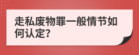 走私废物罪一般情节如何认定？