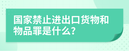 国家禁止进出口货物和物品罪是什么？