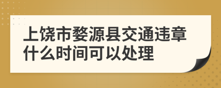 上饶市婺源县交通违章什么时间可以处理