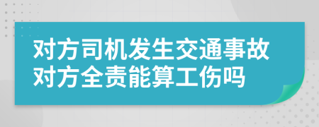 对方司机发生交通事故对方全责能算工伤吗