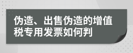 伪造、出售伪造的增值税专用发票如何判