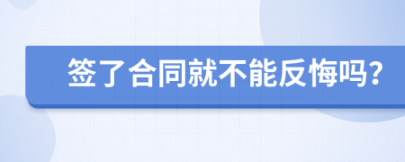 签了合同就不能反悔吗？