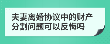 夫妻离婚协议中的财产分割问题可以反悔吗