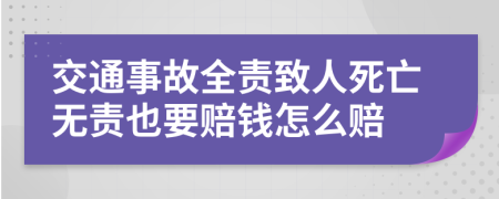 交通事故全责致人死亡无责也要赔钱怎么赔