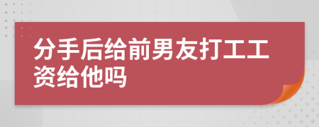 分手后给前男友打工工资给他吗