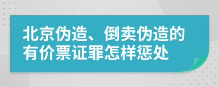 北京伪造、倒卖伪造的有价票证罪怎样惩处