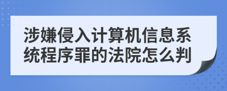 涉嫌侵入计算机信息系统程序罪的法院怎么判