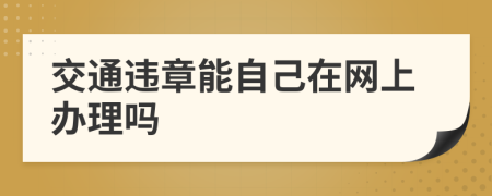 交通违章能自己在网上办理吗