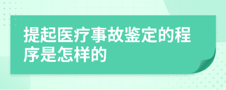 提起医疗事故鉴定的程序是怎样的