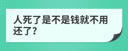 人死了是不是钱就不用还了？