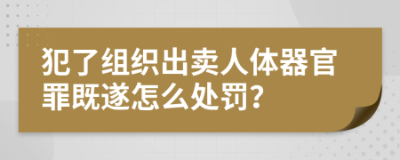 犯了组织出卖人体器官罪既遂怎么处罚？